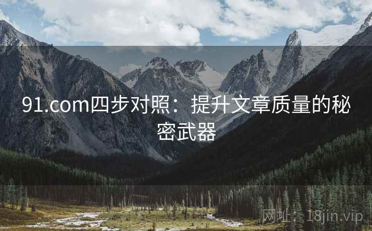 91.com四步对照：提升文章质量的秘密武器  第1张