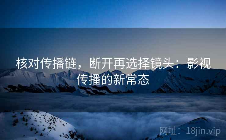 核对传播链，断开再选择镜头：影视传播的新常态  第1张
