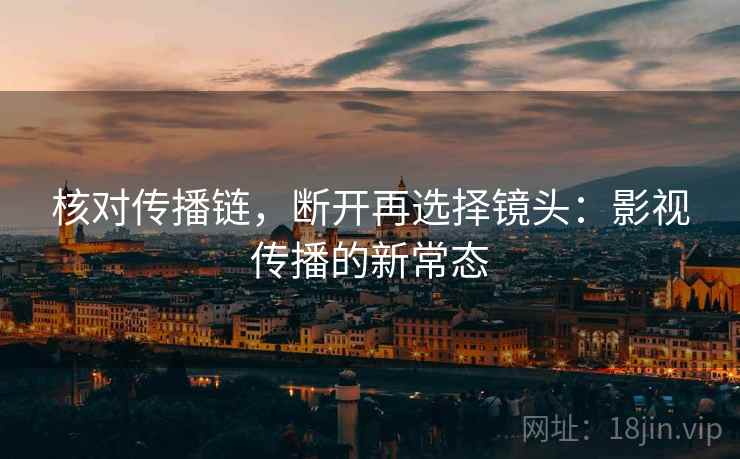 核对传播链，断开再选择镜头：影视传播的新常态  第2张