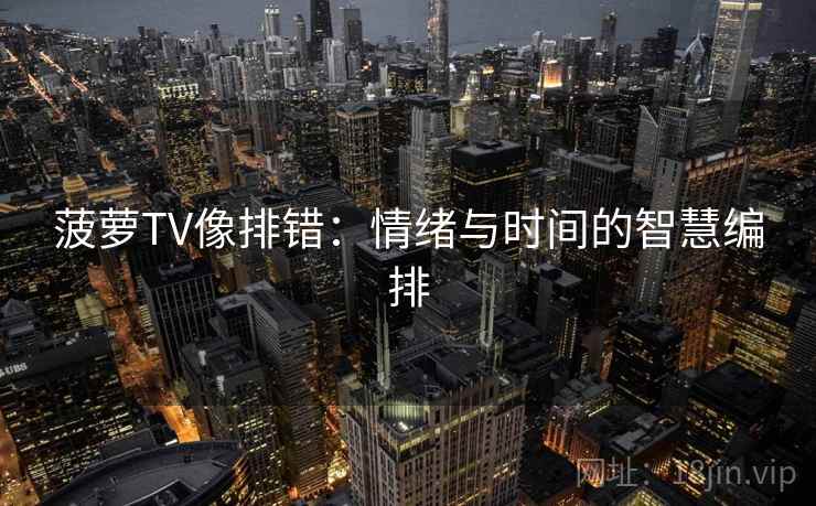 菠萝TV像排错：情绪与时间的智慧编排