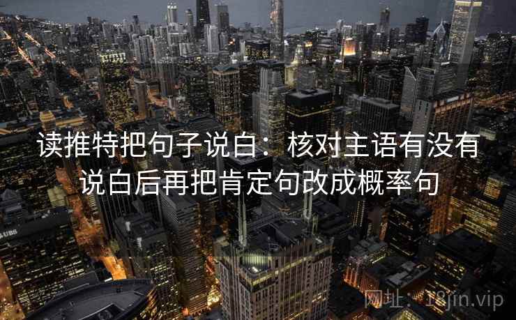读推特把句子说白：核对主语有没有说白后再把肯定句改成概率句