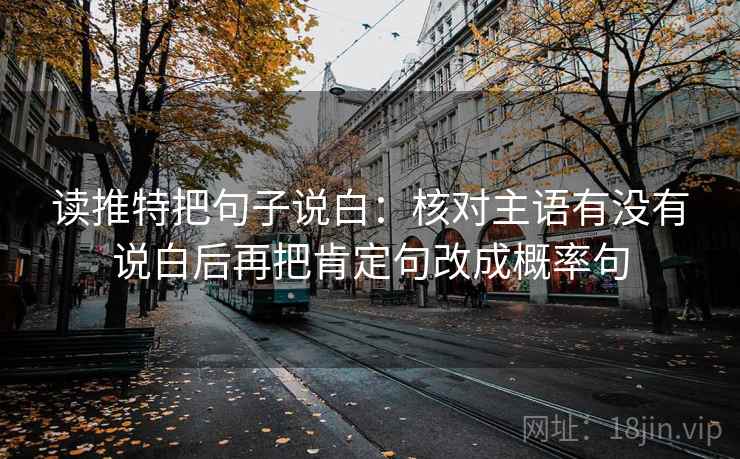 读推特把句子说白：核对主语有没有说白后再把肯定句改成概率句  第2张