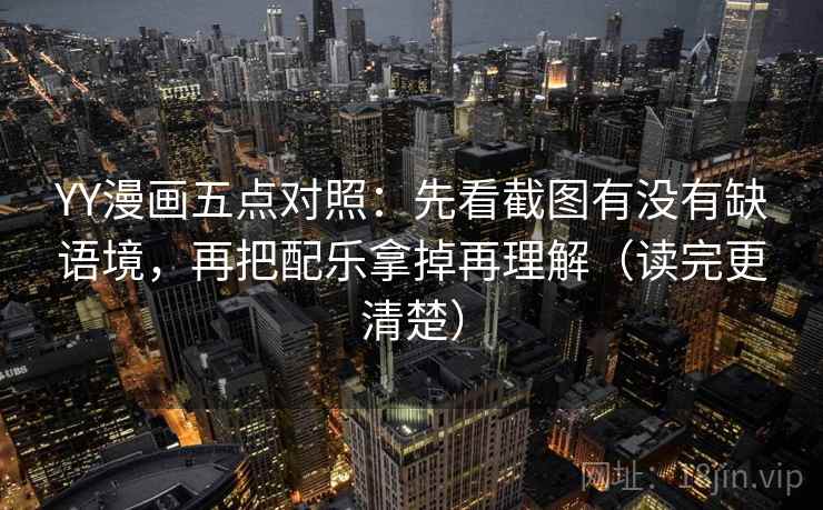 YY漫画五点对照：先看截图有没有缺语境，再把配乐拿掉再理解（读完更清楚）  第1张