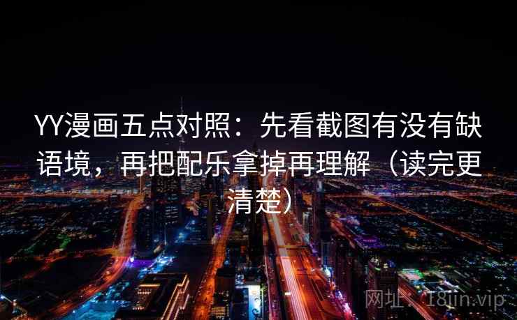 YY漫画五点对照：先看截图有没有缺语境，再把配乐拿掉再理解（读完更清楚）  第2张