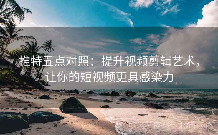 推特五点对照：提升视频剪辑艺术，让你的短视频更具感染力