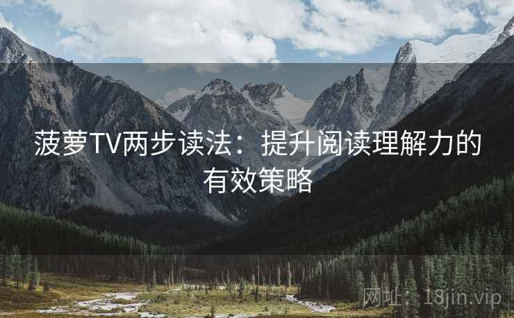 菠萝TV两步读法：提升阅读理解力的有效策略  第2张
