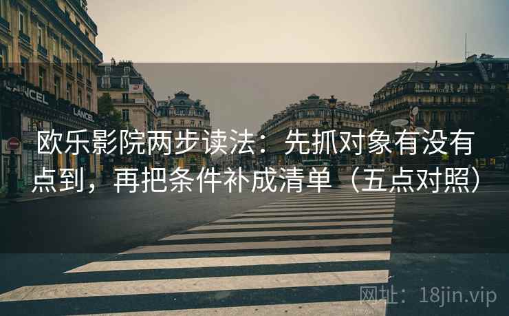 欧乐影院两步读法：先抓对象有没有点到，再把条件补成清单（五点对照）